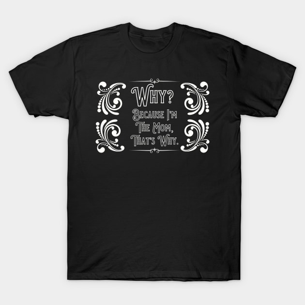 Why? Because I'm the MOM That's Why. T-Shirt by TJWDraws